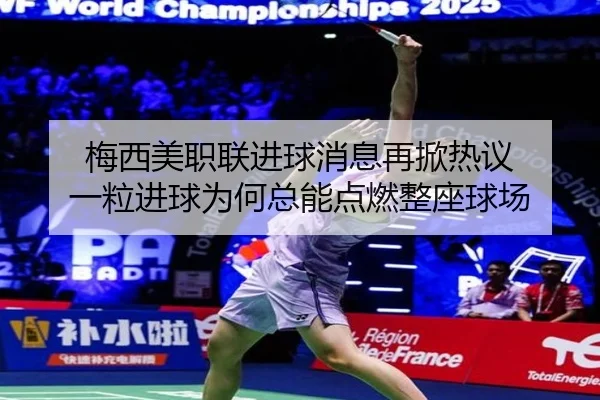梅西美职联进球消息再掀热议 一粒进球为何总能点燃整座球场